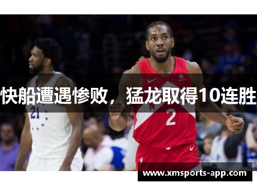 快船遭遇惨败，猛龙取得10连胜
