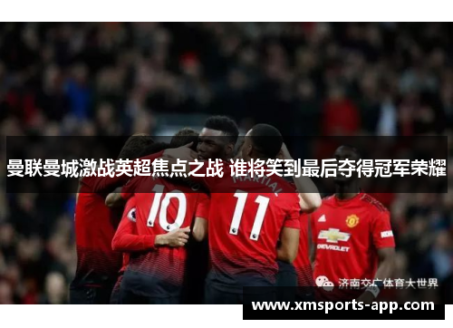 曼联曼城激战英超焦点之战 谁将笑到最后夺得冠军荣耀