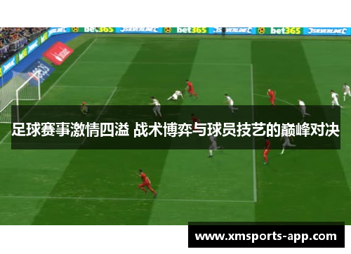 足球赛事激情四溢 战术博弈与球员技艺的巅峰对决