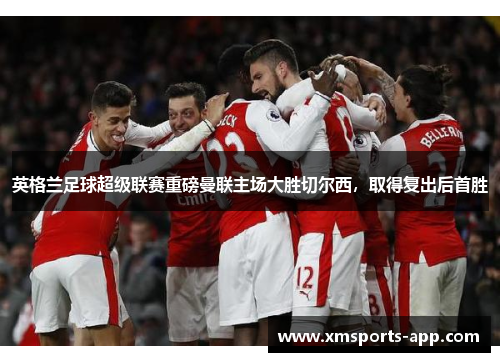 英格兰足球超级联赛重磅曼联主场大胜切尔西，取得复出后首胜