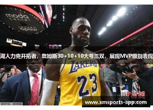 湖人力克开拓者,詹姆斯30+10+10大号三双,展现MVP级别表现