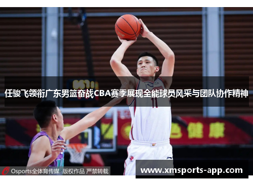 任骏飞领衔广东男篮奋战CBA赛季展现全能球员风采与团队协作精神