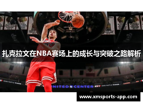 扎克拉文在NBA赛场上的成长与突破之路解析