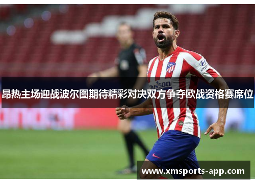 昂热主场迎战波尔图期待精彩对决双方争夺欧战资格赛席位