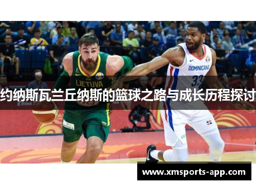 约纳斯瓦兰丘纳斯的篮球之路与成长历程探讨
